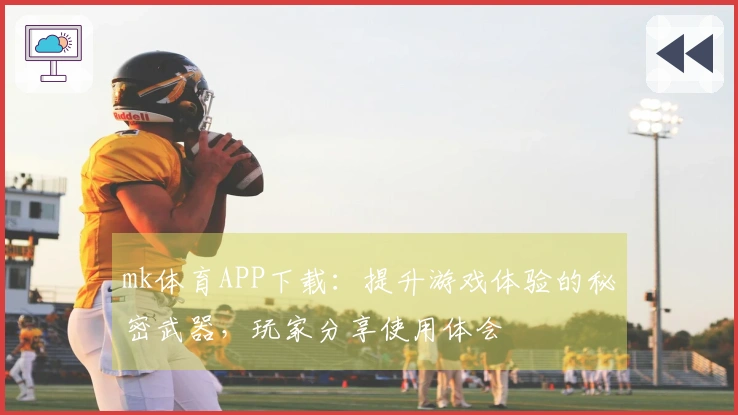 mk体育APP下载：提升游戏体验的秘密武器，玩家分享使用体会