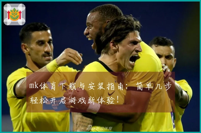 mk体育下载与安装指南：简单几步轻松开启游戏新体验！