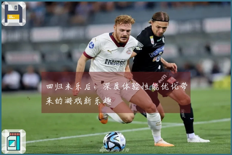 回归米乐后，深度体验性能优化带来的游戏新乐趣