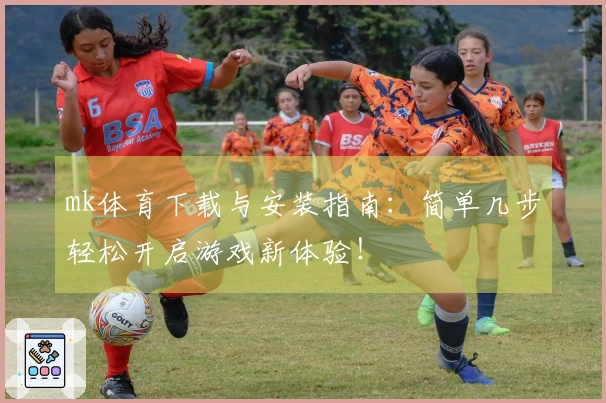 mk体育下载与安装指南：简单几步轻松开启游戏新体验！
