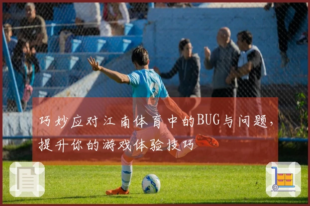 巧妙应对江南体育中的BUG与问题，提升你的游戏体验技巧