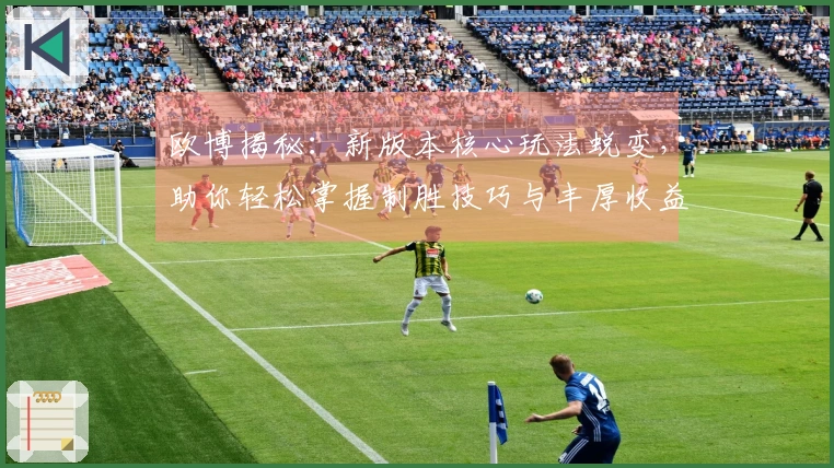 欧博揭秘：新版本核心玩法蜕变，助你轻松掌握制胜技巧与丰厚收益