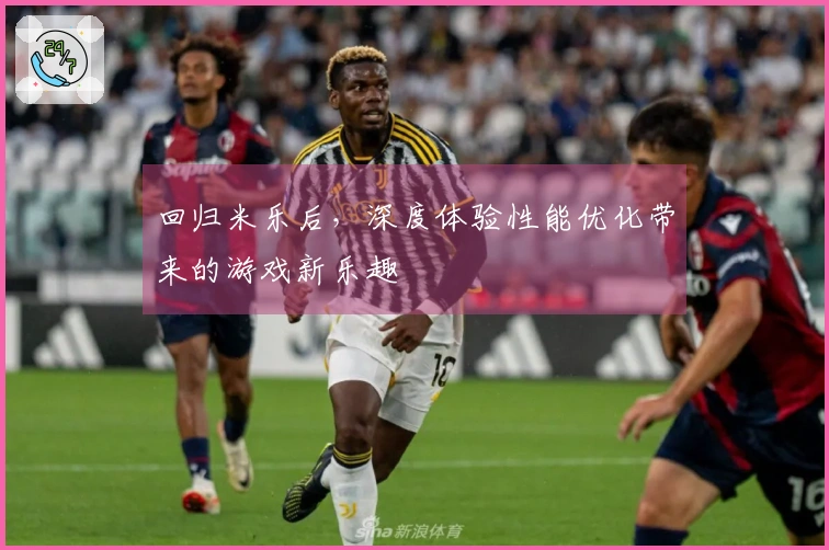 回归米乐后，深度体验性能优化带来的游戏新乐趣