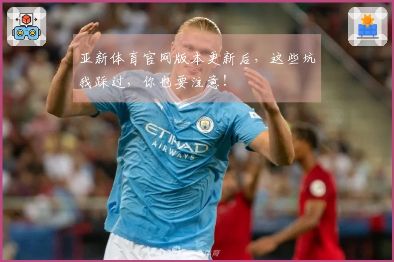 亚新体育官网版本更新后，这些坑我踩过，你也要注意！